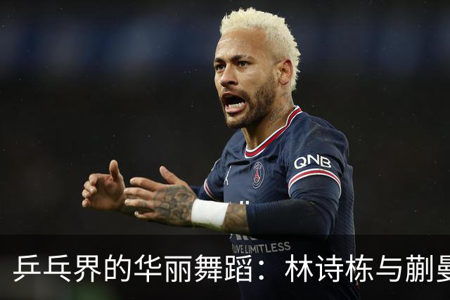 乒乓界的华丽舞蹈：林诗栋与蒯曼的冠军之路