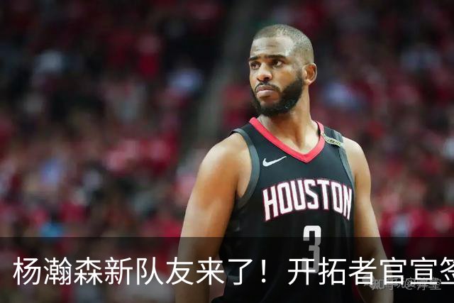 杨瀚森新队友来了！开拓者官宣签约索汉 一年无保障合同竞争上岗