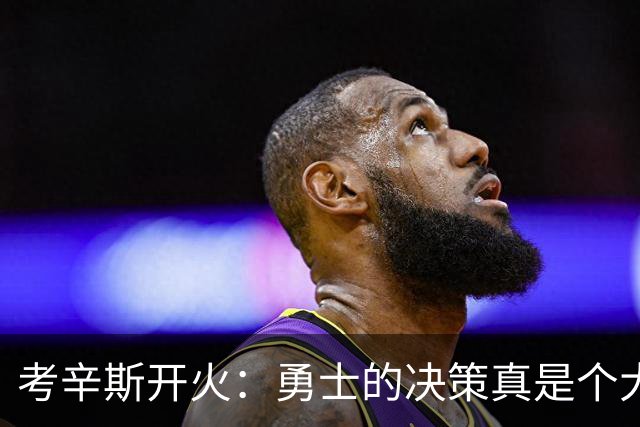 考辛斯开火：勇士的决策真是个大谜团！