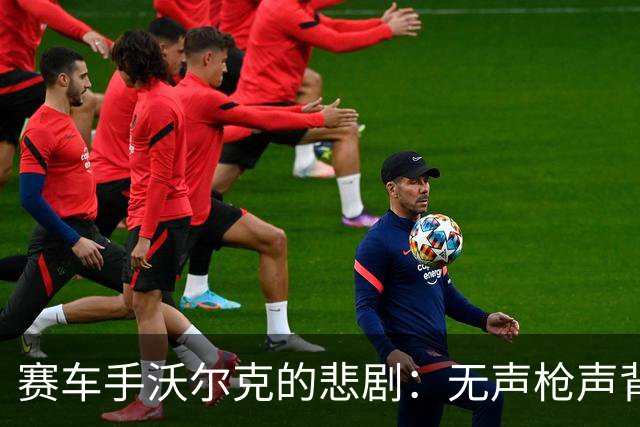 赛车手沃尔克的悲剧：无声枪声背后的痛楚与教训