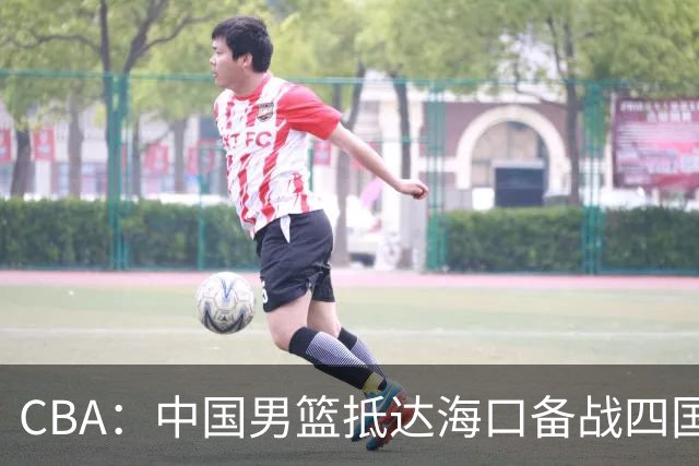 CBA：中国男篮抵达海口备战四国赛，广州男篮得到状元签交易内容曝光，王少杰回归广东困难变大，上海男篮续约洛夫顿受阻